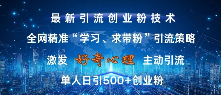 激发好奇心，全网精准引流技术，无封号风险，单人日引500+创业粉