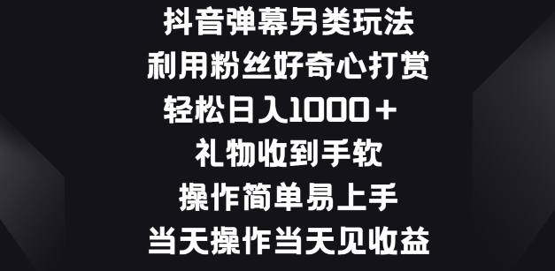 抖音弹幕另类玩法，利于粉丝好奇心打赏， 轻松日入1000+，礼物收到手软，操作简单易上手