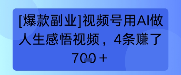 【爆款副业】视频号用 AI 做人生感悟视频，4 条挣了 700+