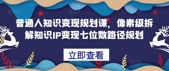 普通人知识变现规划课，像素级拆解知识IP变现七位数路径规划 编号:29494