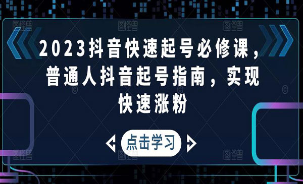 2023抖音快速起号必修课,普通人抖音起号指南,实现快速涨粉