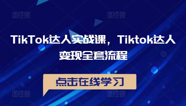 TIKTOK达人实战课，TIKTOK达人变现全套流程