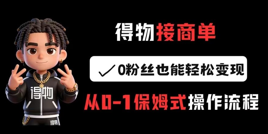 得物接商单，0粉丝也能轻松变现，保姆式操作流程