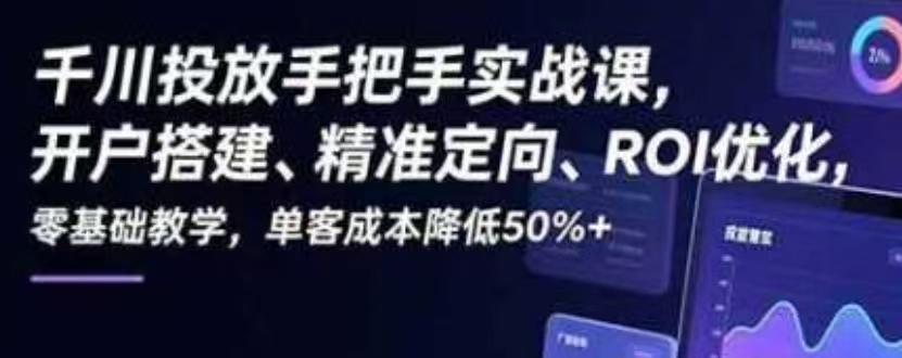 千川投放手把手实战课，开户搭建、精准定向、ROI优化，零基础教学，单客成本降低50%+