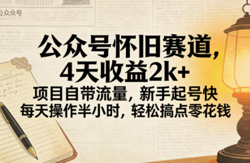 公众号怀旧赛道，4天收益2000+，项目自带流量，新手起号快，每天操作半小时，轻松搞点零花钱