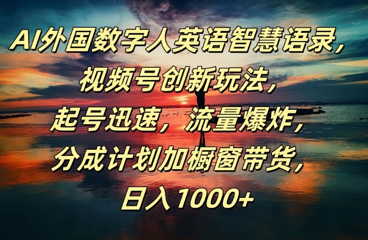 AI外国数字人英语智慧语录，视频号创新玩法，起号迅速，流量爆炸，分成计划加橱窗带货，日入1000+