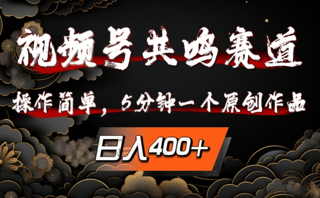 视频号共鸣赛道，操作简单，5分钟1个原创作品，日入400+