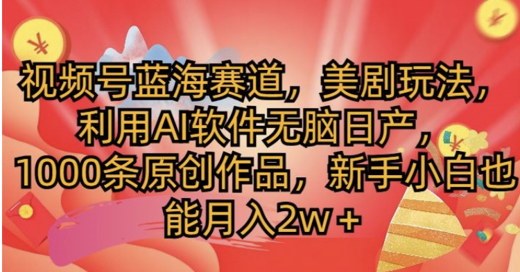 视频号蓝海赛道，美剧玩法，利用AI软件无脑日产，1000条原创作品