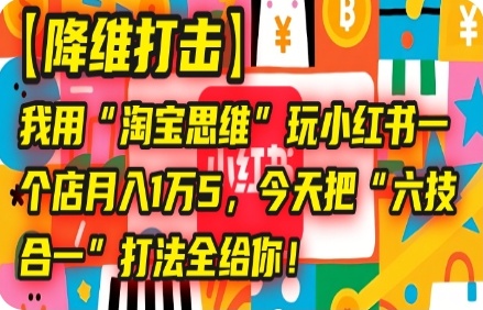 【降维打击】我用“TB思维”玩小某书，一个 店月入1万5，今天把“六技合一”打法全给 你! ​