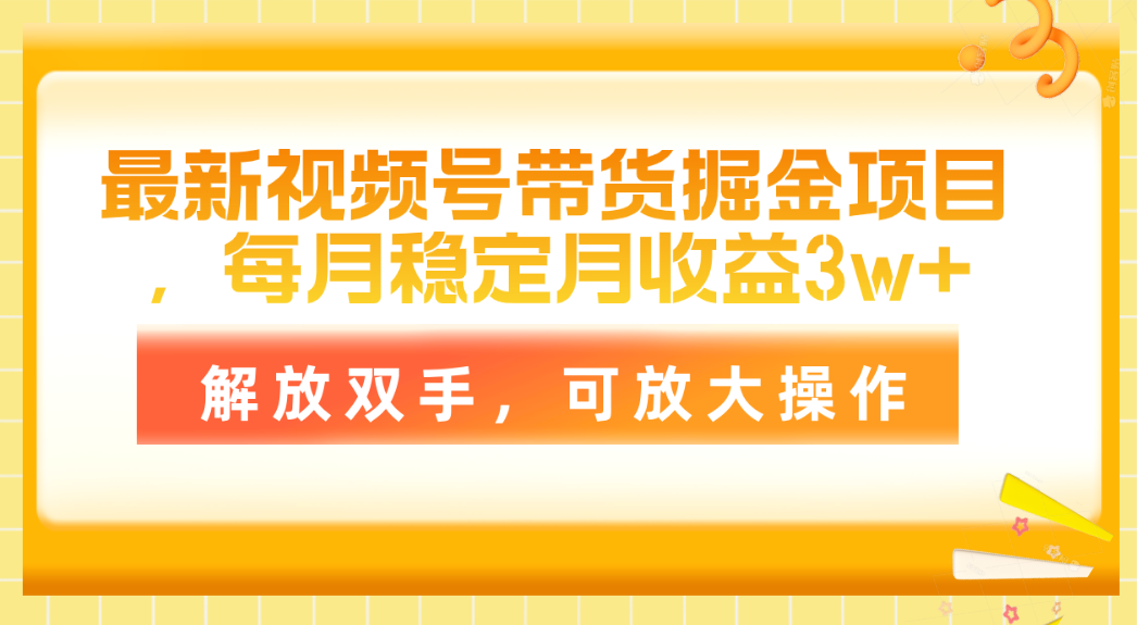 最新视频号带货掘金项目，每月稳定月收益3W+，解放双手，可放大操作