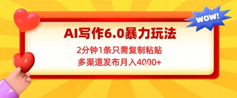 AI写作6.0暴力玩法，2分钟1条只需复制粘贴，多渠道发布月入4000+