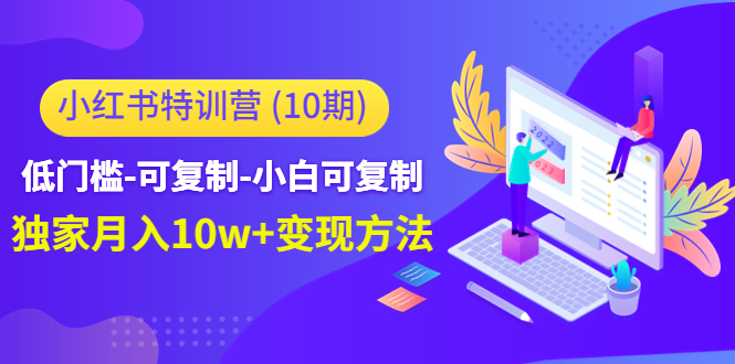 小红书特训营（第10期）低门槛-可复制-小白可复制-独家月入10W+变现方法