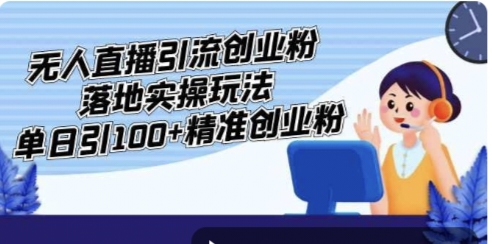 外面收费3980的无人直播引流创业粉落地实操玩法，单日引100+精准创业粉