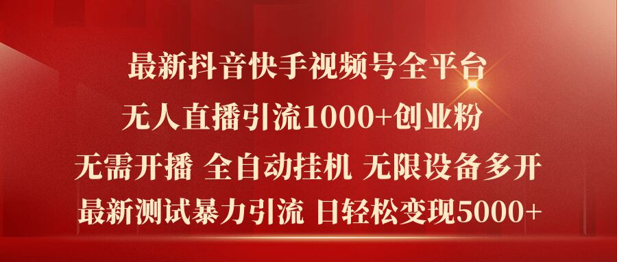 最新抖音快手视频号全平台无人直播引流1000+精准创业粉，日轻松变现5000+