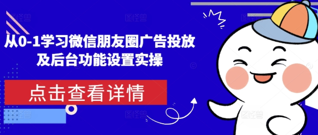 从0-1学习微信朋友圈广告投放及后台功能设置实操