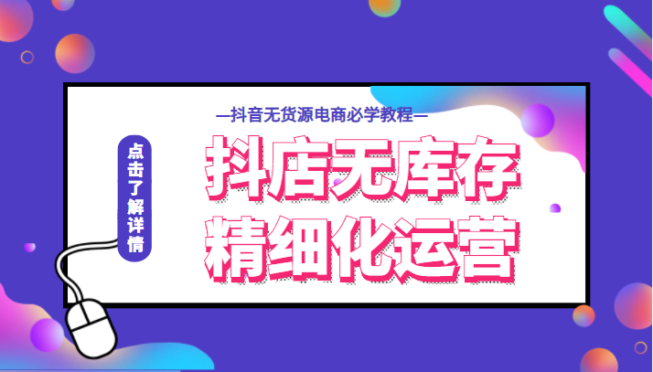 抖店无库存精细化运营，开启你的兴趣电商新时代，抖音无货源电商必学教程