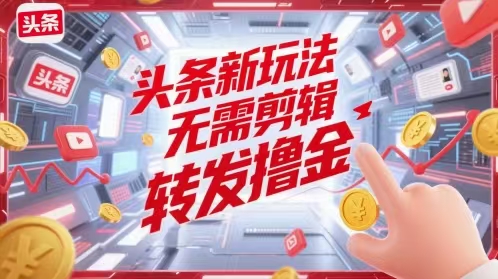 头条新玩法，无需剪辑，转发撸金