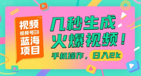 视频号蓝海项目，几秒生成火爆视频，手机操作，日入2000+