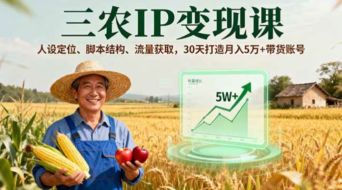 三农IP变现课，人设定位、脚本结构、流量获取，30天打造月入5万+带货账号