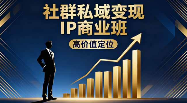 2025最新 社群私域变现IP商业班，高价值定位,精准引流,私聊成交，实践年盈利破百万