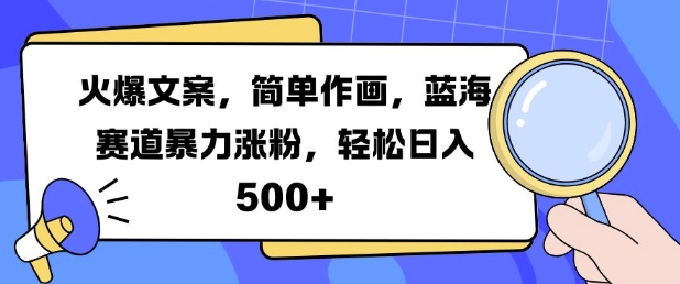 火爆文案，简单作画，蓝海赛道暴力涨粉，轻松日入500+