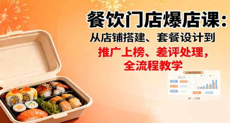2025最新 餐饮门店爆店课：从店铺搭建、套餐设计到推广上榜、差评处理，全流程教学