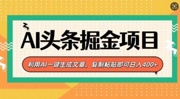 AI头条掘金项目，利用AI一键生成文章，复制粘贴即可日入400+