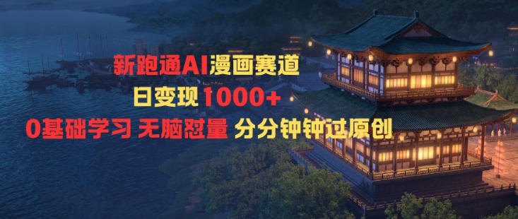新跑通AI漫画赛道日变现1000+，零基础学习无脑怼量分分钟钟过原创