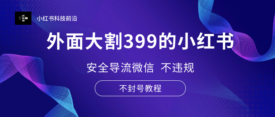 外面大割399的小红书安全导流微信 不违规 不封号教程