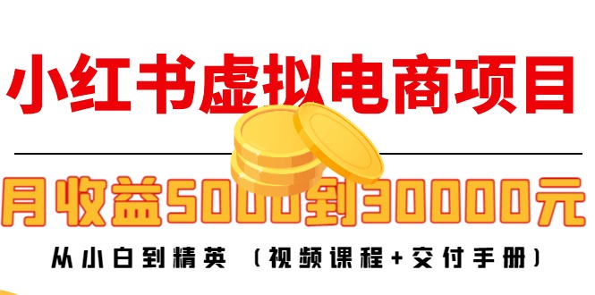 小红书虚拟电商项目：从小白到精英 月收益5000到30000 (视频课程 交付手册)