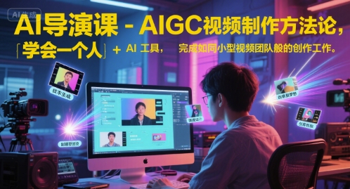 AI导演课-AIGC视频制作方法论，学会一个人+AI工具，完成如同小型视频团队般的创作工作