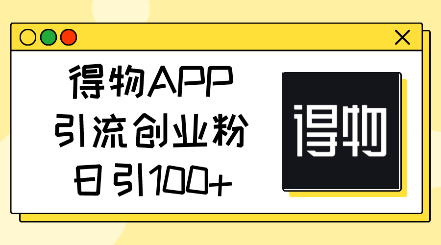 最新得物APP引流创业粉玩法，简单操作，轻松日引100+