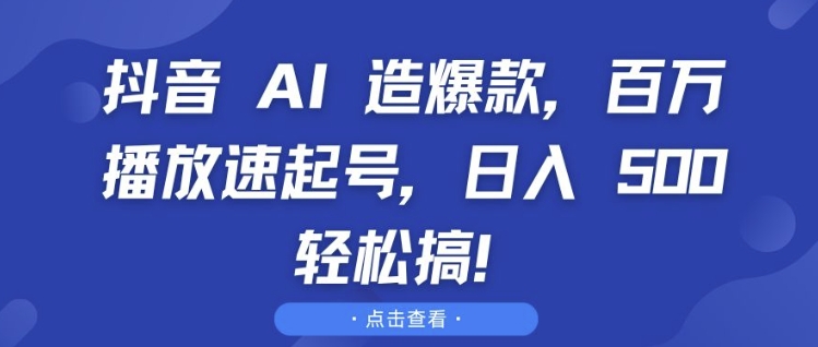 抖音 AI 造爆款，百万播放速起号，日入5张 轻松搞