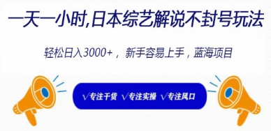 一天一小时， 日本综艺解说不封号玩法，轻松日入3000+， 新手容易上手