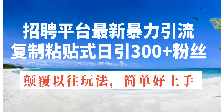 招聘平台最新暴力引流，复制粘贴式日引300+粉丝，颠覆以往垃圾玩法，简单好上手