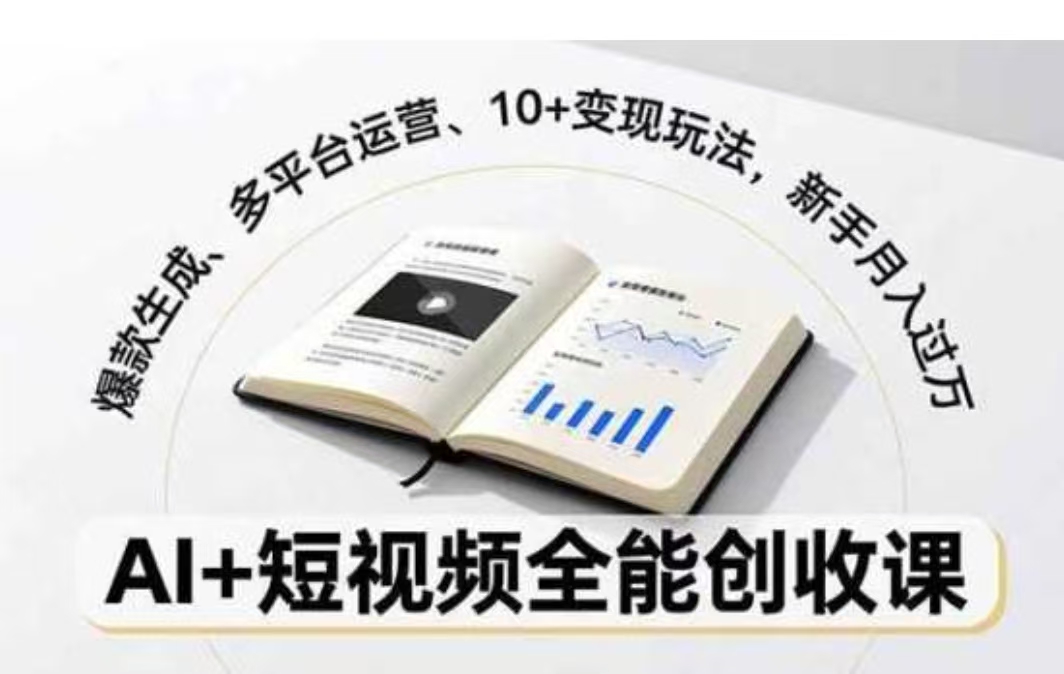 AI+短视频全能创收课，爆款生成、多平台运营、10+变现玩法，新手月入过万