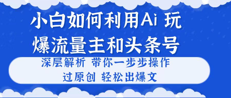 小白如何利用AI，完爆流量主和头条号 深层解析，一步步操作，过原创出爆文