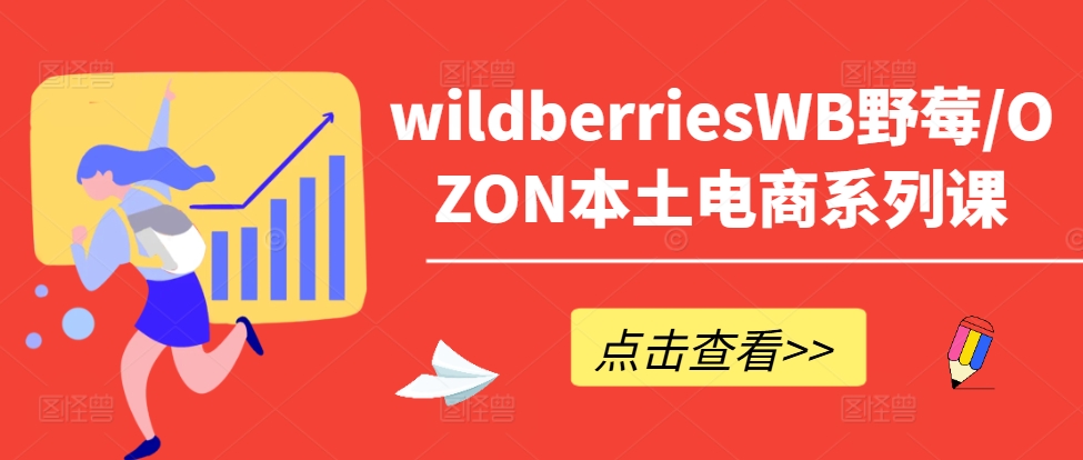 WILDBERRIESWB野莓/OZON本土电商系列课，掌握WB产品优化，出单技巧和订单处理等