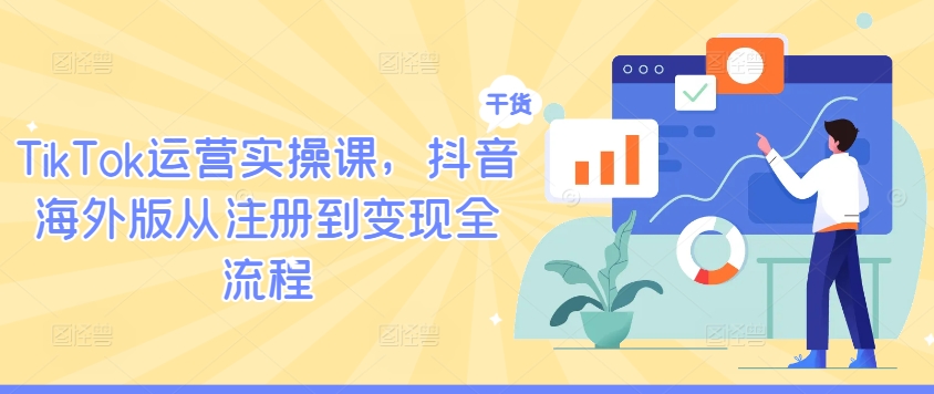 TIKTOK运营实操课，抖音海外版从注册到变现全流程