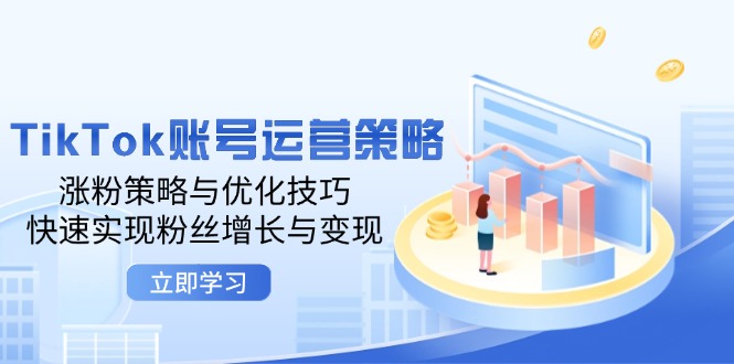 TIKTOK账号运营策略：涨粉策略与优化技巧，快速实现粉丝增长与变现