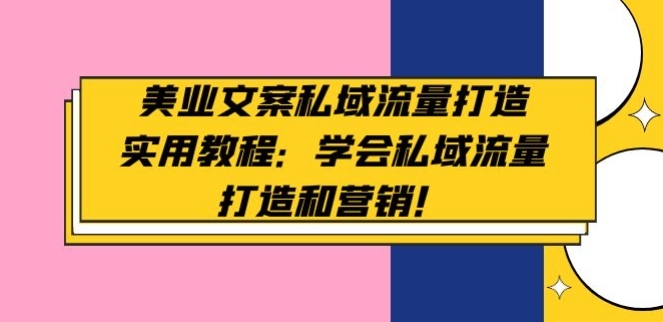 美业文案私域流量打造实用教程：学会私域流量打造和营销！