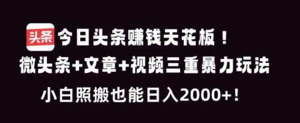 今日头条赚钱天花板！微头条+文章+视频三重暴利玩法，小白照搬也能日人2000+