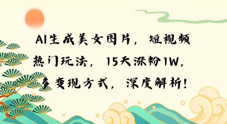 AI生成美女图片，短视频热门玩法，15天涨粉1W，多变现方式，深度解析