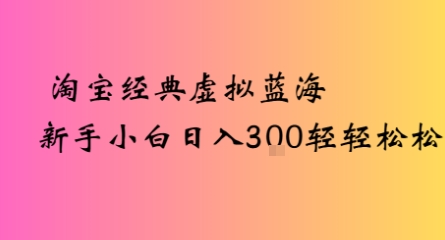 淘宝经典虚拟蓝海新手小白日入300+轻轻松松