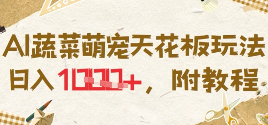 AI蔬菜萌宠天花板玩法，日入1000+，附教程