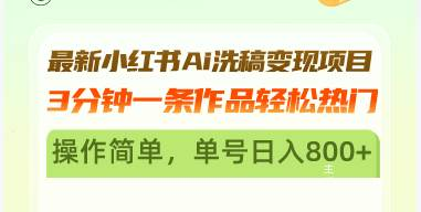 最新小红书AI洗稿变现项目 3分钟一条作品轻松热门 操作简单，单号日入800+