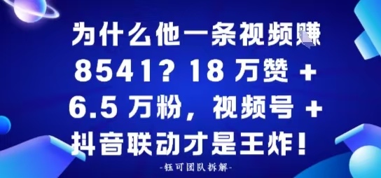 一条视频賺8541，18万赞+6.5 W粉，视频号+抖音联动才是王炸！