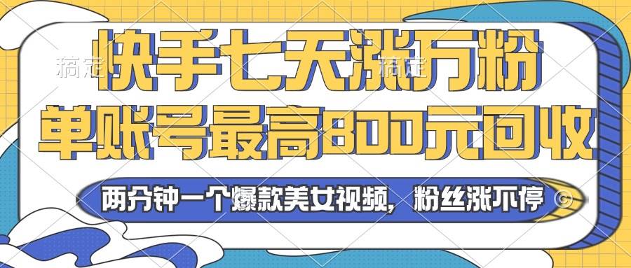 2024年快手七天涨万粉，但账号最高800元回收。两分钟一个爆款美女视频-明哥网创资源