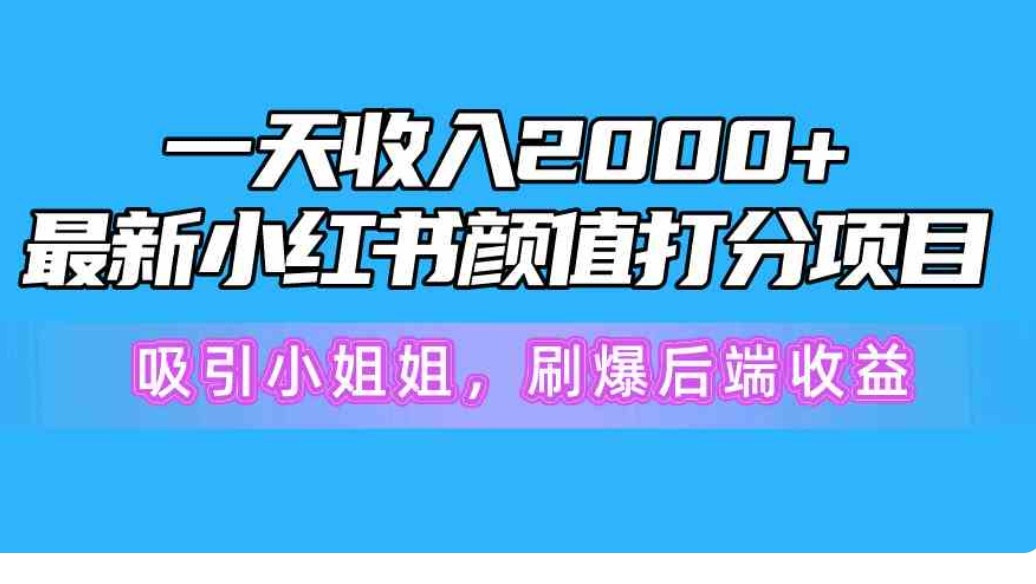 一天收入2000+，最新小红书颜值打分项目，吸引小姐姐，刷爆后端收益