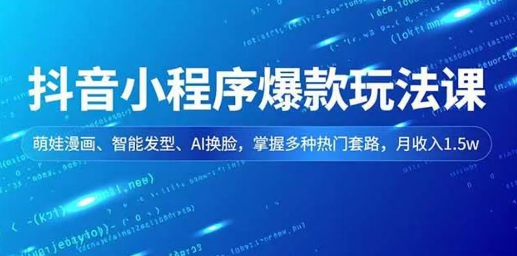 抖音小程序爆款玩法课，萌娃漫画、智能发型、AI换脸，掌握多种热门套路，月收入1.5W